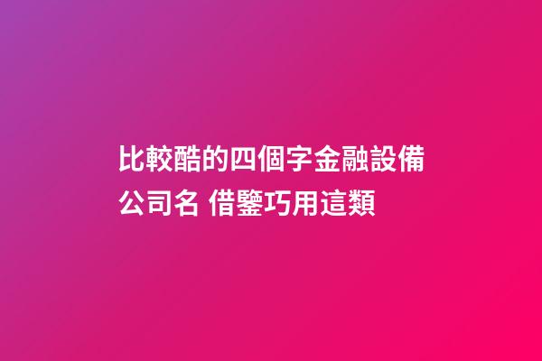 比較酷的四個字金融設備公司名 借鑒巧用這類